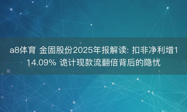 a8体育 金固股份2025年报解读: 扣非净利增114.09% 诡计现款流翻倍背后的隐忧