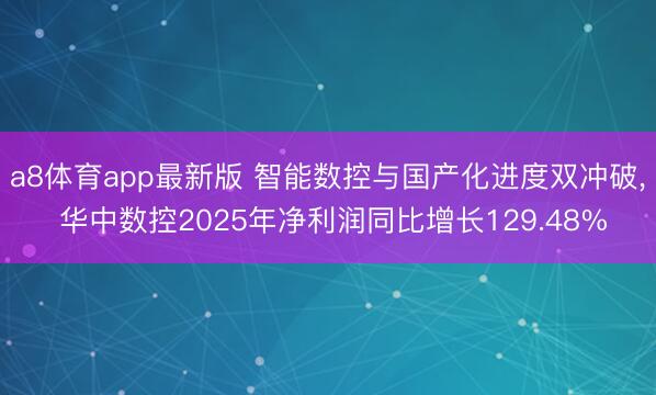 a8体育app最新版 智能数控与国产化进度双冲破, 华中数控2025年净利润同比增长129.48%