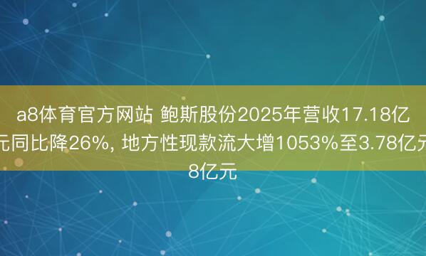 a8体育官方网站 鲍斯股份2025年营收17.18亿元同比降26%, 地方性现款流大增1053%至3.78亿元