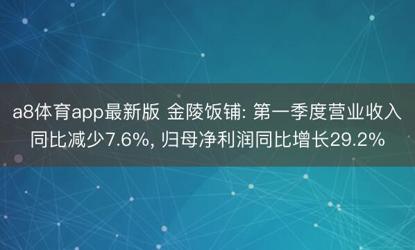 a8体育app最新版 金陵饭铺: 第一季度营业收入同比减少7.6%， 归母净利润同比增长29.2%