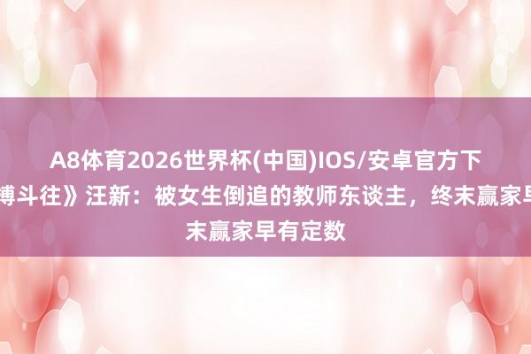 A8体育2026世界杯(中国)IOS/安卓官方下载 《来搏斗往》汪新:被女生倒追的教师东谈主,终末赢家早有定数