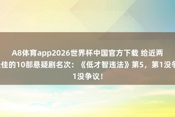 A8体育app2026世界杯中国官方下载 给近两年最佳的10部悬疑剧名次:《低才智违法》第5,第1没争议!