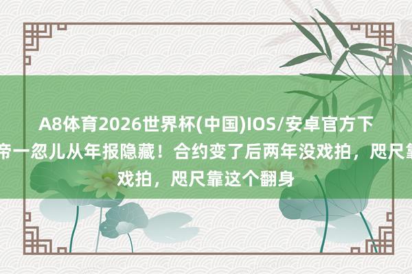 A8体育2026世界杯(中国)IOS/安卓官方下载 TVB视帝一忽儿从年报隐藏！合约变了后两年没戏拍，咫尺靠这个翻身