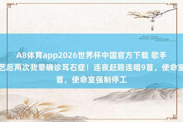 A8体育app2026世界杯中国官方下载 歌手黄霄云献艺后两次我晕确诊耳石症！连夜赶路连唱9首，使命室强制停工