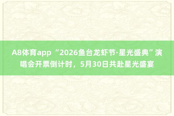 A8体育app “2026鱼台龙虾节·星光盛典”演唱会开票倒计时,5月30日共赴星光盛宴