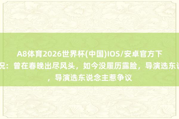 A8体育2026世界杯(中国)IOS/安卓官方下载 阎维文近况：曾在春晚出尽风头，如今没履历露脸，导演选东说念主惹争议