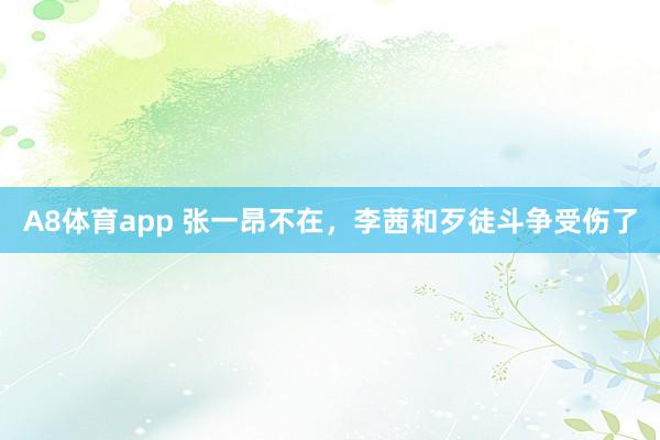 A8体育app 张一昂不在,李茜和歹徒斗争受伤了