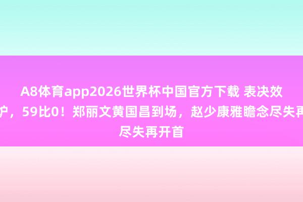 A8体育app2026世界杯中国官方下载 表决效果出炉，59比0！郑丽文黄国昌到场，赵少康雅瞻念尽失再开首