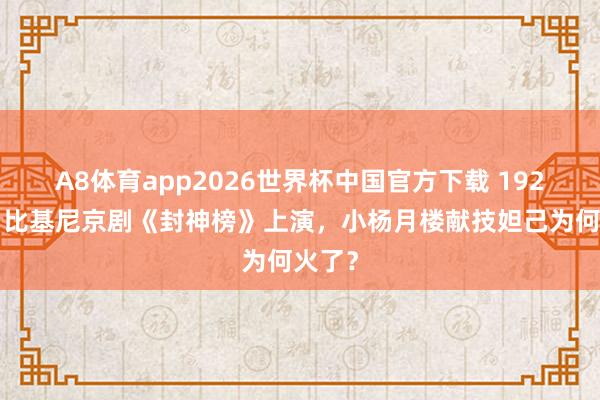 A8体育app2026世界杯中国官方下载 1928年，比基尼京剧《封神榜》上演，小杨月楼献技妲己为何火了？