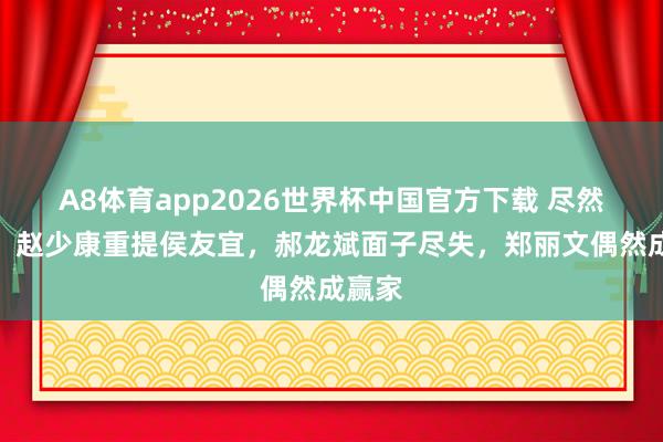 A8体育app2026世界杯中国官方下载 尽然如斯,赵少康重提侯友宜,郝龙斌面子尽失,郑丽文偶然成赢家
