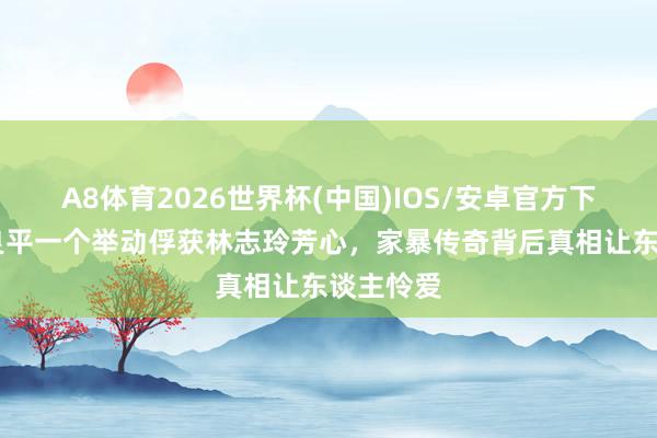 A8体育2026世界杯(中国)IOS/安卓官方下载 黑泽良平一个举动俘获林志玲芳心,家暴传奇背后真相让东谈主怜爱