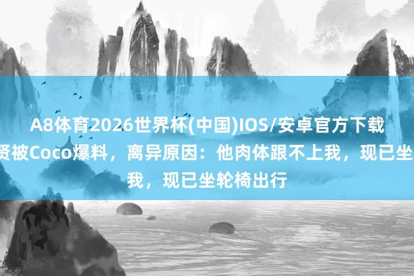 A8体育2026世界杯(中国)IOS/安卓官方下载 90岁谢贤被Coco爆料，离异原因：他肉体跟不上我，现已坐轮椅出行