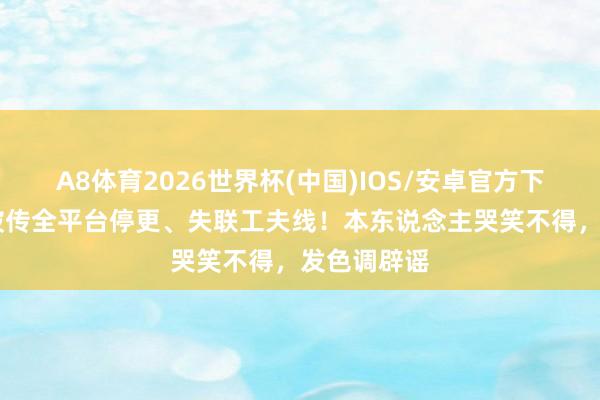 A8体育2026世界杯(中国)IOS/安卓官方下载 李金铭被传全平台停更、失联工夫线！本东说念主哭笑不得，发色调辟谣