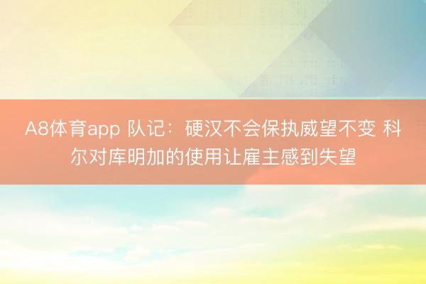 A8体育app 队记：硬汉不会保执威望不变 科尔对库明加的使用让雇主感到失望