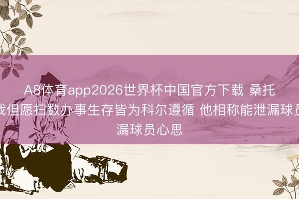 A8体育app2026世界杯中国官方下载 桑托斯：我但愿扫数办事生存皆为科尔遵循 他相称能泄漏球员心思