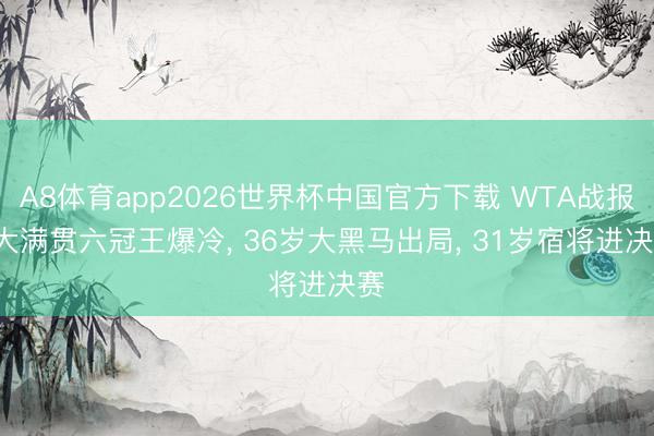 A8体育app2026世界杯中国官方下载 WTA战报: 大满贯六冠王爆冷， 36岁大黑马出局， 31岁宿将进决赛