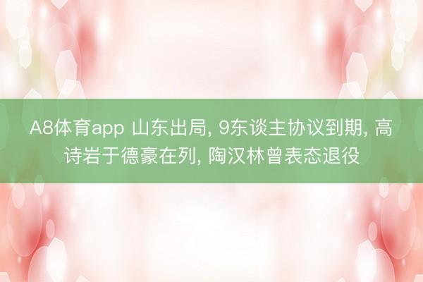 A8体育app 山东出局, 9东谈主协议到期, 高诗岩于德豪在列, 陶汉林曾表态退役