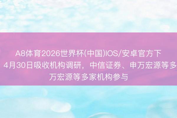 A8体育2026世界杯(中国)IOS/安卓官方下载 中青旅：4月30日吸收机构调研，中信证券、申万宏源等多家机构参与
