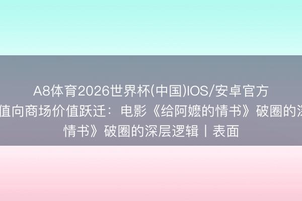 A8体育2026世界杯(中国)IOS/安卓官方下载 从情感价值向商场价值跃迁：电影《给阿嬷的情书》破圈的深层逻辑丨表面