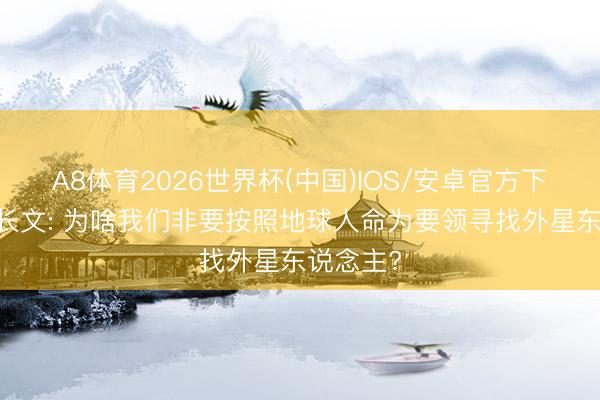 A8体育2026世界杯(中国)IOS/安卓官方下载 深度长文: 为啥我们非要按照地球人命为要领寻找外星东说念主?