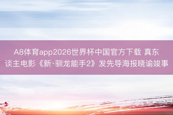 A8体育app2026世界杯中国官方下载 真东谈主电影《新·驯龙能手2》发先导海报晓谕竣事