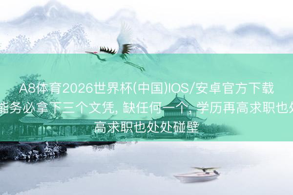 A8体育2026世界杯(中国)IOS/安卓官方下载 大学技能务必拿下三个文凭， 缺任何一个， 学历再高求职也处处碰壁