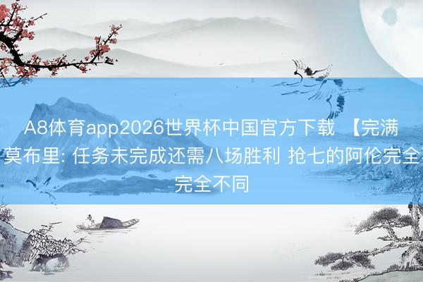 A8体育app2026世界杯中国官方下载 【完满版】莫布里: 任务未完成还需八场胜利 抢七的阿伦完全不同