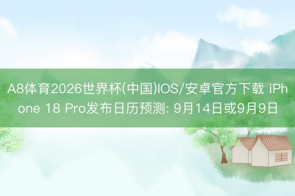 A8体育2026世界杯(中国)IOS/安卓官方下载 iPhone 18 Pro发布日历预测: 9月14日或9月9日