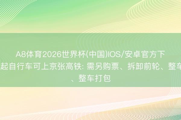 A8体育2026世界杯(中国)IOS/安卓官方下载 今起自行车可上京张高铁: 需另购票、拆卸前轮、整车打包