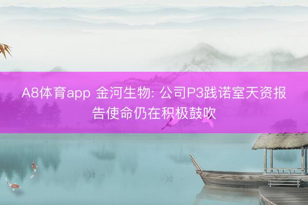 A8体育app 金河生物: 公司P3践诺室天资报告使命仍在积极鼓吹