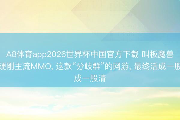 A8体育app2026世界杯中国官方下载 叫板魔兽、硬刚主流MMO， 这款“分歧群”的网游， 最终活成一股清