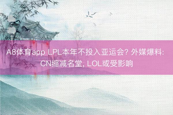 A8体育app LPL本年不投入亚运会? 外媒爆料: CN缩减名堂， LOL或受影响