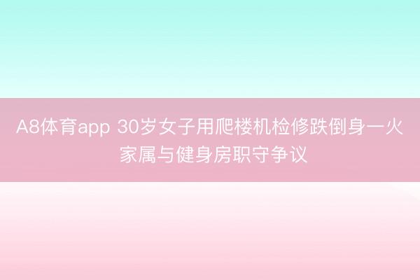 A8体育app 30岁女子用爬楼机检修跌倒身一火 家属与健身房职守争议