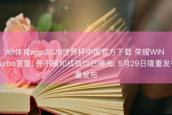 A8体育app2026世界杯中国官方下载 荣耀WIN Turbo官宣， 外不雅和成就均已曝光， 5月29日隆重发布