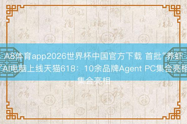 A8体育app2026世界杯中国官方下载 首批“养虾”AI电脑上线天猫618：10余品牌Agent PC集合亮相