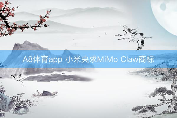 A8体育app 小米央求MiMo Claw商标