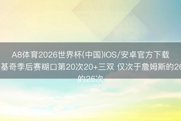 A8体育2026世界杯(中国)IOS/安卓官方下载 约基奇季后赛糊口第20次20+三双 仅次于詹姆斯的26次