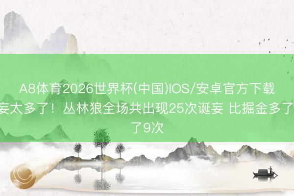A8体育2026世界杯(中国)IOS/安卓官方下载 诞妄太多了！丛林狼全场共出现25次诞妄 比掘金多了9次