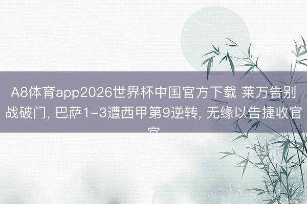 A8体育app2026世界杯中国官方下载 莱万告别战破门， 巴萨1-3遭西甲第9逆转， 无缘以告捷收官