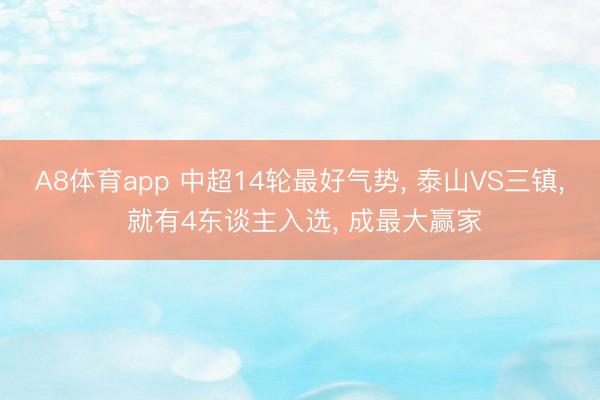 A8体育app 中超14轮最好气势， 泰山VS三镇， 就有4东谈主入选， 成最大赢家
