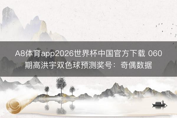 A8体育app2026世界杯中国官方下载 060期高洪宇双色球预测奖号：奇偶数据