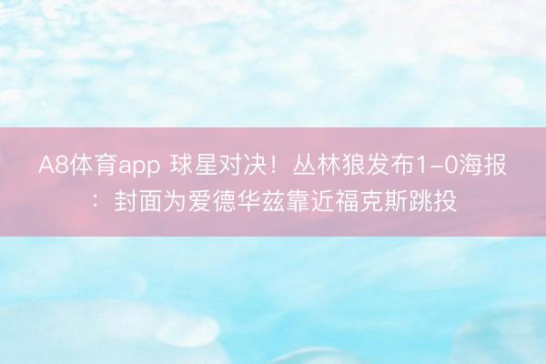 A8体育app 球星对决！丛林狼发布1-0海报：封面为爱德华兹靠近福克斯跳投