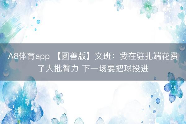 A8体育app 【圆善版】文班：我在驻扎端花费了大批膂力 下一场要把球投进