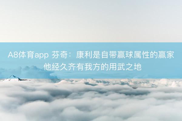 A8体育app 芬奇：康利是自带赢球属性的赢家 他经久齐有我方的用武之地