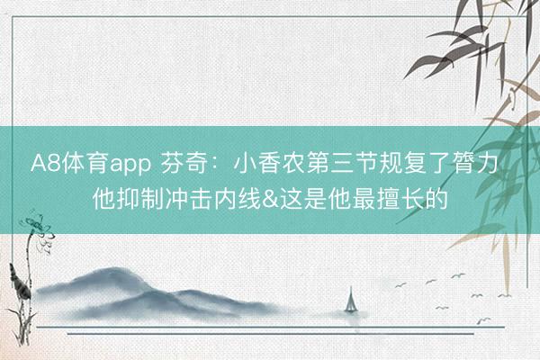 A8体育app 芬奇：小香农第三节规复了膂力 他抑制冲击内线&这是他最擅长的