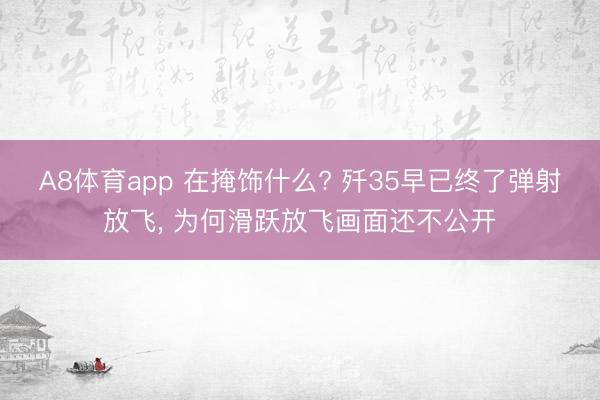 A8体育app 在掩饰什么? 歼35早已终了弹射放飞， 为何滑跃放飞画面还不公开