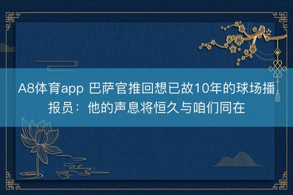 A8体育app 巴萨官推回想已故10年的球场播报员：他的声息将恒久与咱们同在
