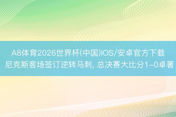 A8体育2026世界杯(中国)IOS/安卓官方下载 尼克斯客场签订逆转马刺， 总决赛大比分1-0卓著