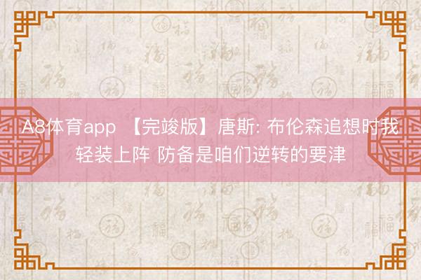 A8体育app 【完竣版】唐斯: 布伦森追想时我轻装上阵 防备是咱们逆转的要津