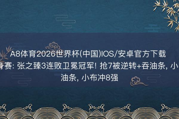 A8体育2026世界杯(中国)IOS/安卓官方下载 温网热身赛: 张之臻3连败卫冕冠军! 抢7被逆转+吞油条, 小布冲8强